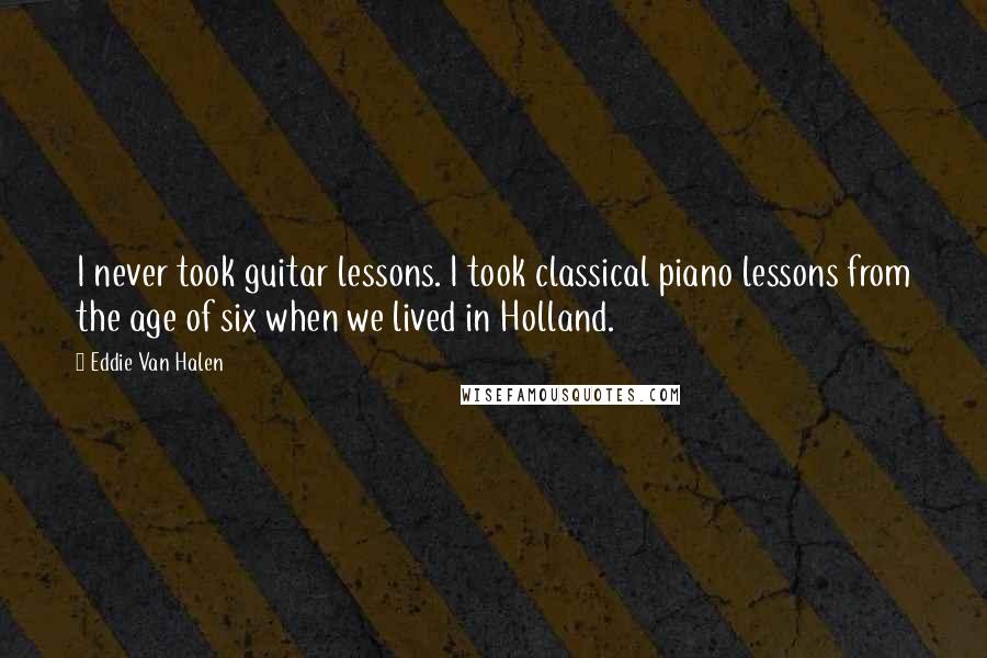 Eddie Van Halen Quotes: I never took guitar lessons. I took classical piano lessons from the age of six when we lived in Holland.