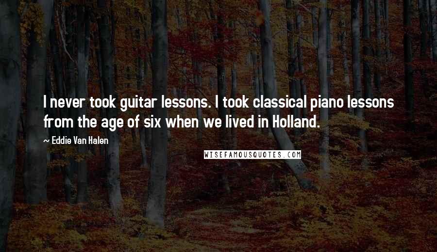 Eddie Van Halen Quotes: I never took guitar lessons. I took classical piano lessons from the age of six when we lived in Holland.