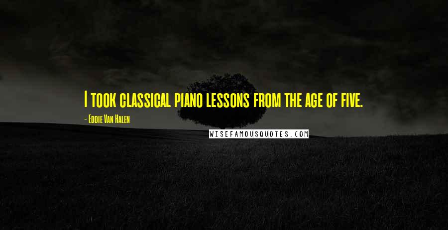 Eddie Van Halen Quotes: I took classical piano lessons from the age of five.