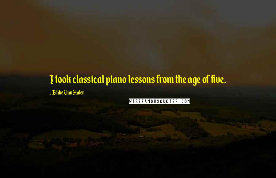 Eddie Van Halen Quotes: I took classical piano lessons from the age of five.