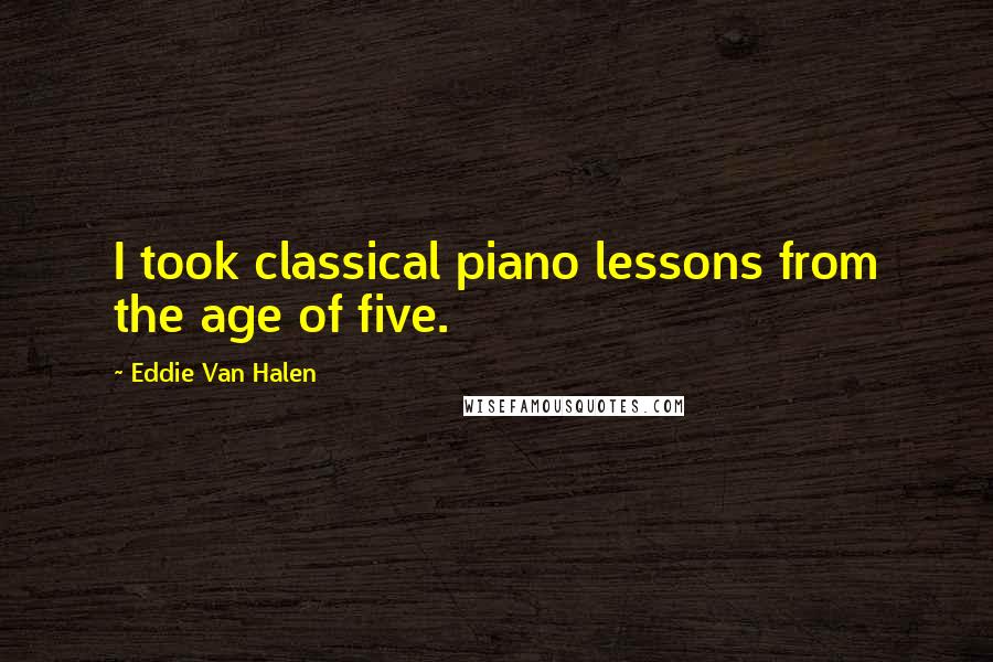 Eddie Van Halen Quotes: I took classical piano lessons from the age of five.