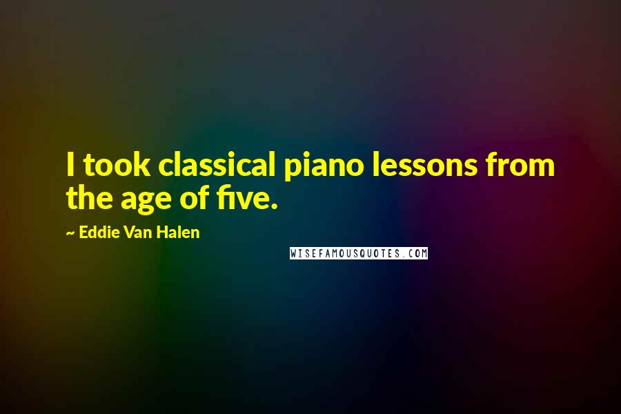 Eddie Van Halen Quotes: I took classical piano lessons from the age of five.