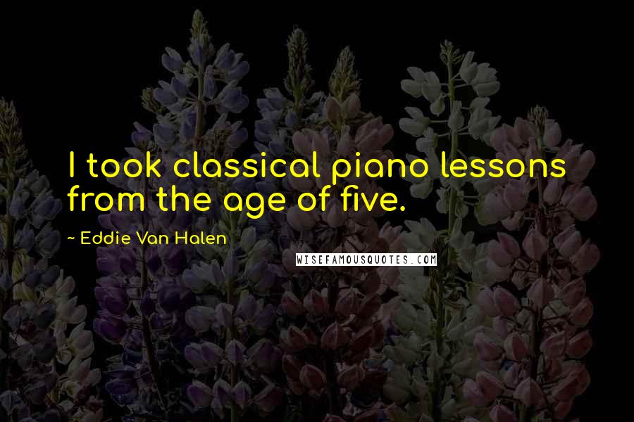 Eddie Van Halen Quotes: I took classical piano lessons from the age of five.