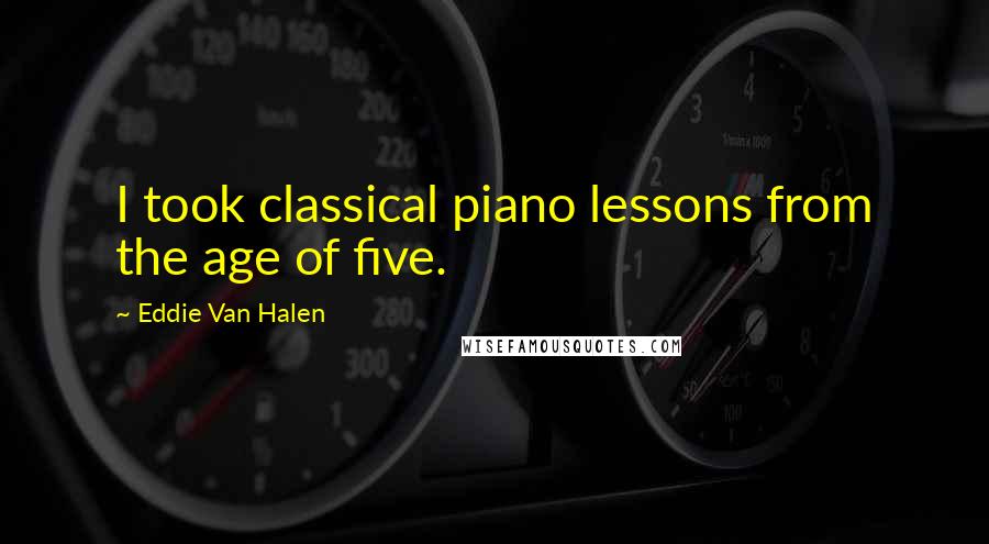 Eddie Van Halen Quotes: I took classical piano lessons from the age of five.