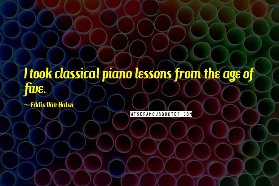 Eddie Van Halen Quotes: I took classical piano lessons from the age of five.