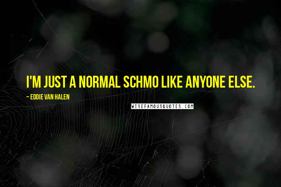 Eddie Van Halen Quotes: I'm just a normal schmo like anyone else.