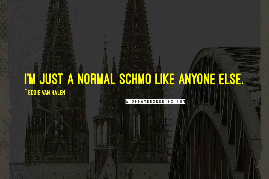 Eddie Van Halen Quotes: I'm just a normal schmo like anyone else.