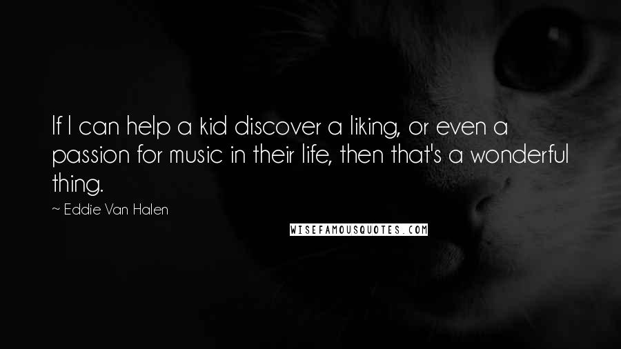 Eddie Van Halen Quotes: If I can help a kid discover a liking, or even a passion for music in their life, then that's a wonderful thing.