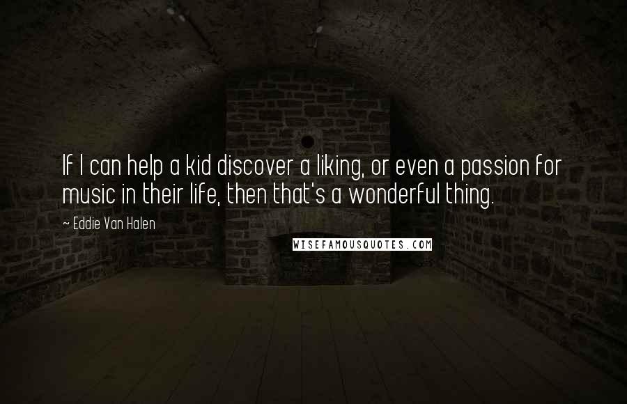 Eddie Van Halen Quotes: If I can help a kid discover a liking, or even a passion for music in their life, then that's a wonderful thing.