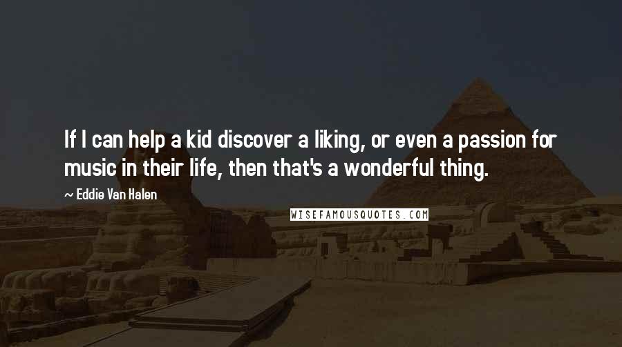 Eddie Van Halen Quotes: If I can help a kid discover a liking, or even a passion for music in their life, then that's a wonderful thing.