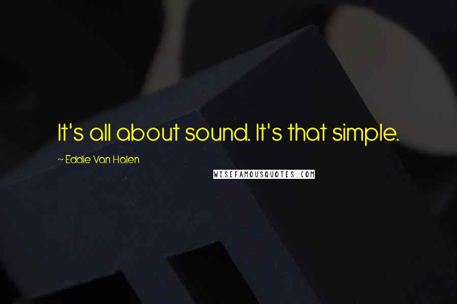 Eddie Van Halen Quotes: It's all about sound. It's that simple.