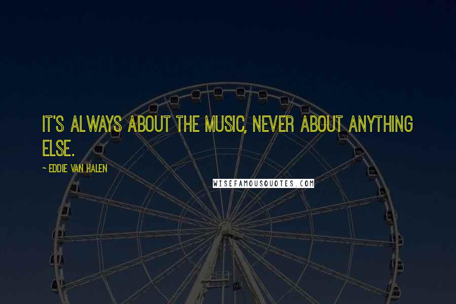Eddie Van Halen Quotes: It's always about the music, never about anything else.