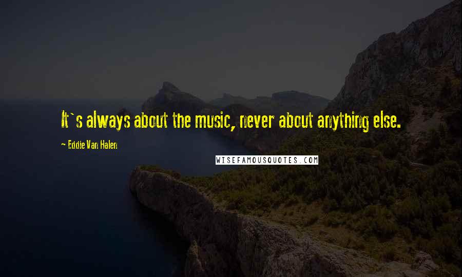 Eddie Van Halen Quotes: It's always about the music, never about anything else.
