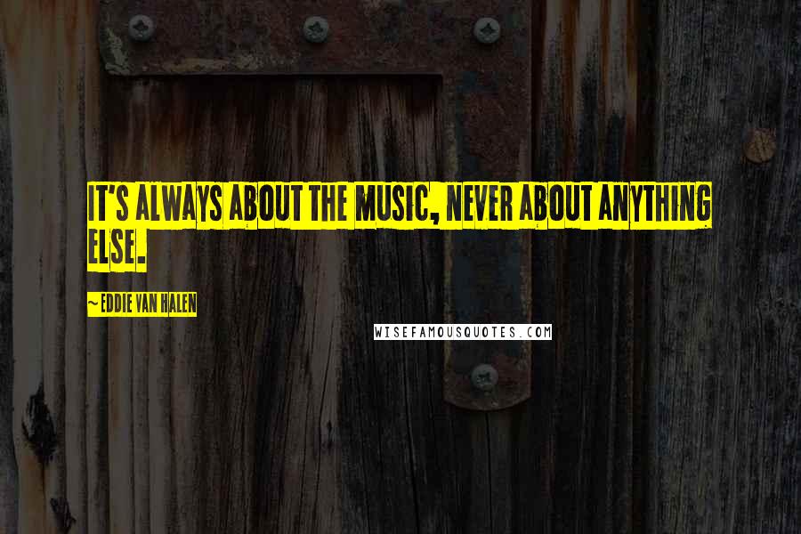 Eddie Van Halen Quotes: It's always about the music, never about anything else.