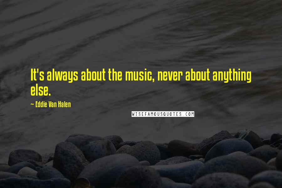Eddie Van Halen Quotes: It's always about the music, never about anything else.