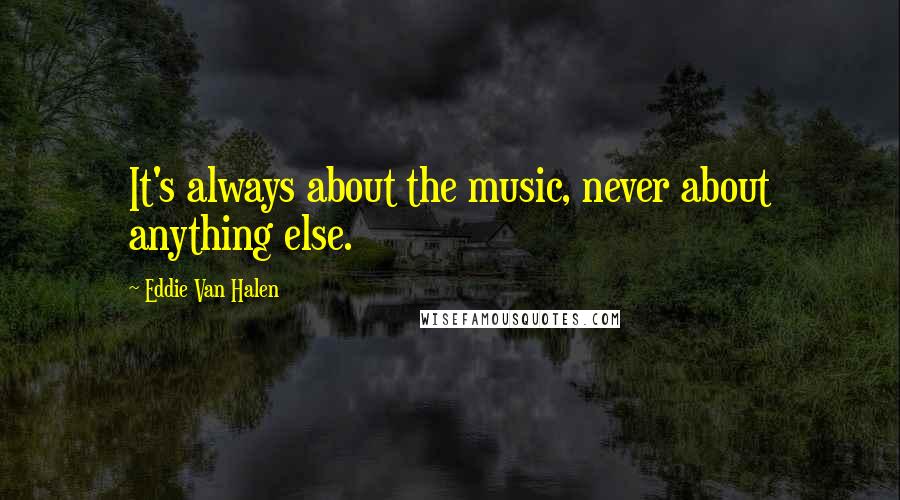 Eddie Van Halen Quotes: It's always about the music, never about anything else.