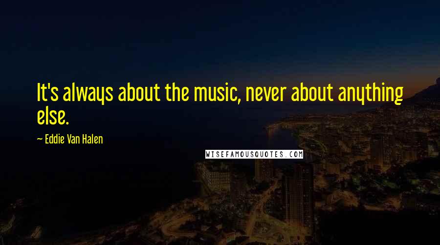Eddie Van Halen Quotes: It's always about the music, never about anything else.