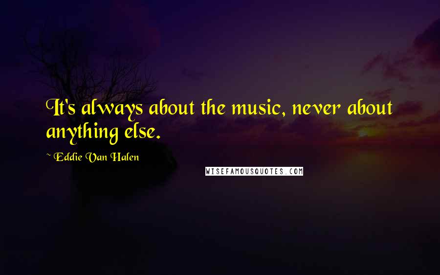 Eddie Van Halen Quotes: It's always about the music, never about anything else.