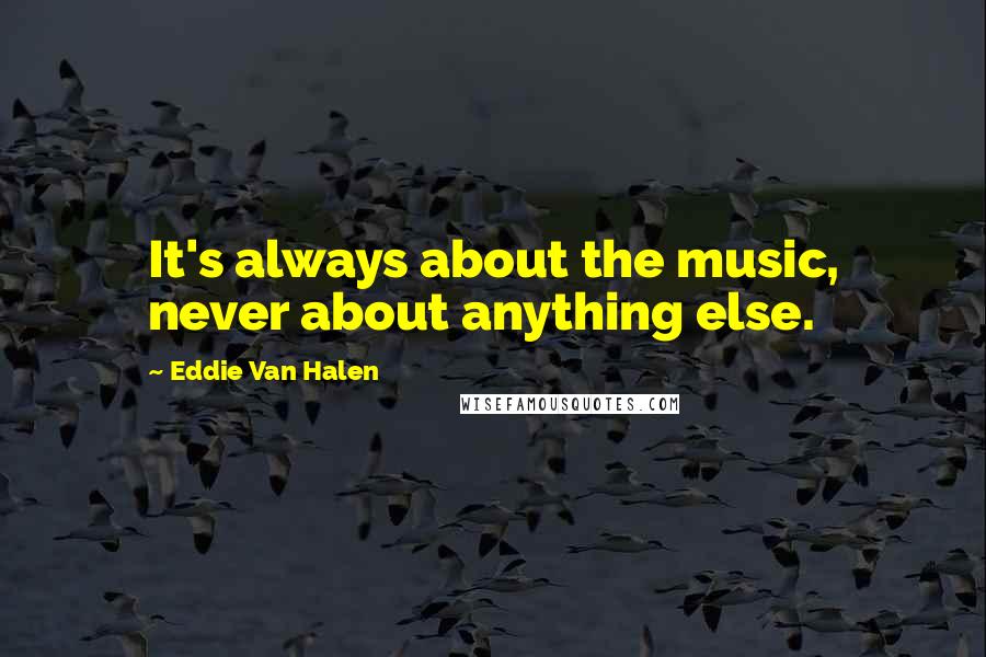 Eddie Van Halen Quotes: It's always about the music, never about anything else.