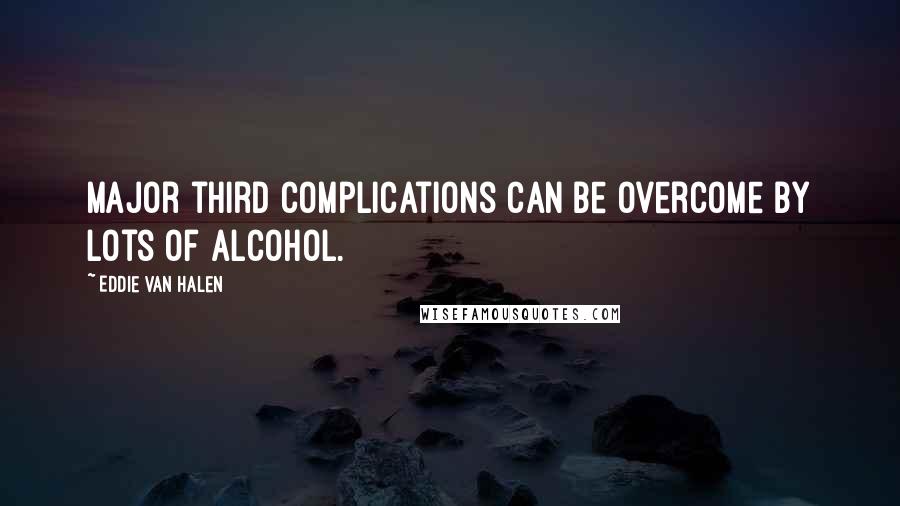 Eddie Van Halen Quotes: Major third complications can be overcome by lots of alcohol.