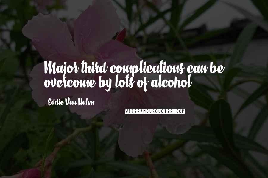 Eddie Van Halen Quotes: Major third complications can be overcome by lots of alcohol.
