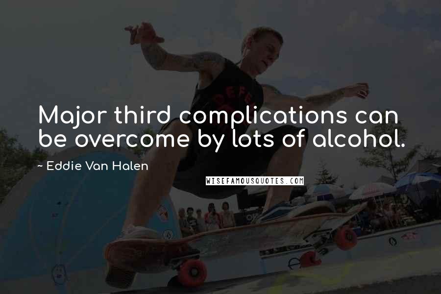 Eddie Van Halen Quotes: Major third complications can be overcome by lots of alcohol.