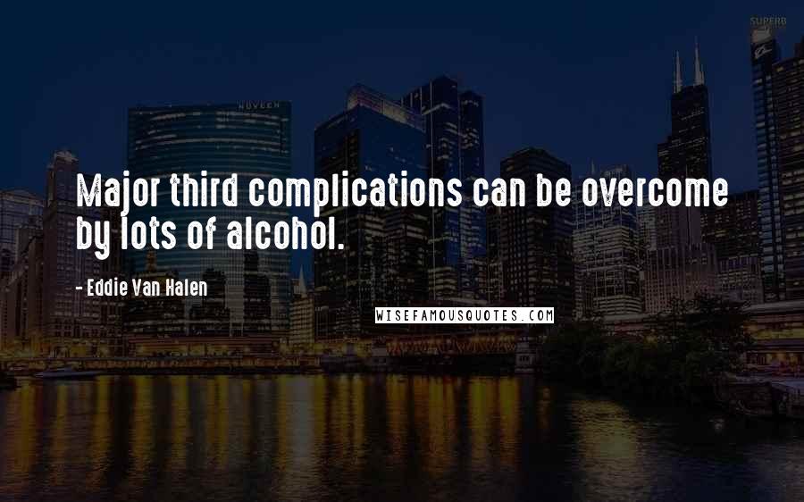 Eddie Van Halen Quotes: Major third complications can be overcome by lots of alcohol.