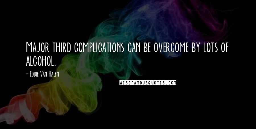 Eddie Van Halen Quotes: Major third complications can be overcome by lots of alcohol.