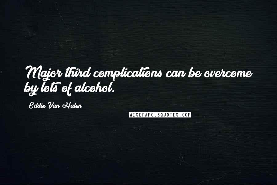 Eddie Van Halen Quotes: Major third complications can be overcome by lots of alcohol.