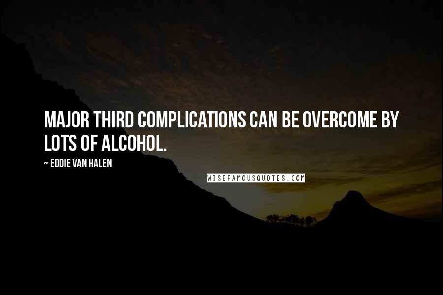 Eddie Van Halen Quotes: Major third complications can be overcome by lots of alcohol.