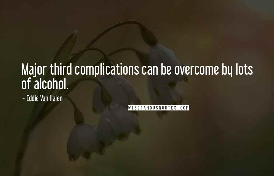 Eddie Van Halen Quotes: Major third complications can be overcome by lots of alcohol.