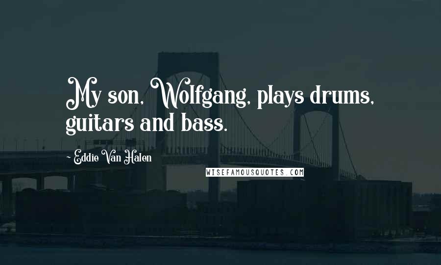 Eddie Van Halen Quotes: My son, Wolfgang, plays drums, guitars and bass.