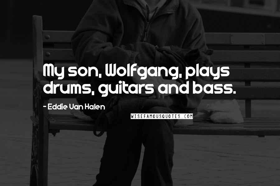 Eddie Van Halen Quotes: My son, Wolfgang, plays drums, guitars and bass.