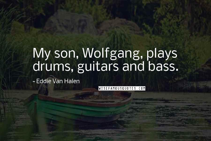 Eddie Van Halen Quotes: My son, Wolfgang, plays drums, guitars and bass.