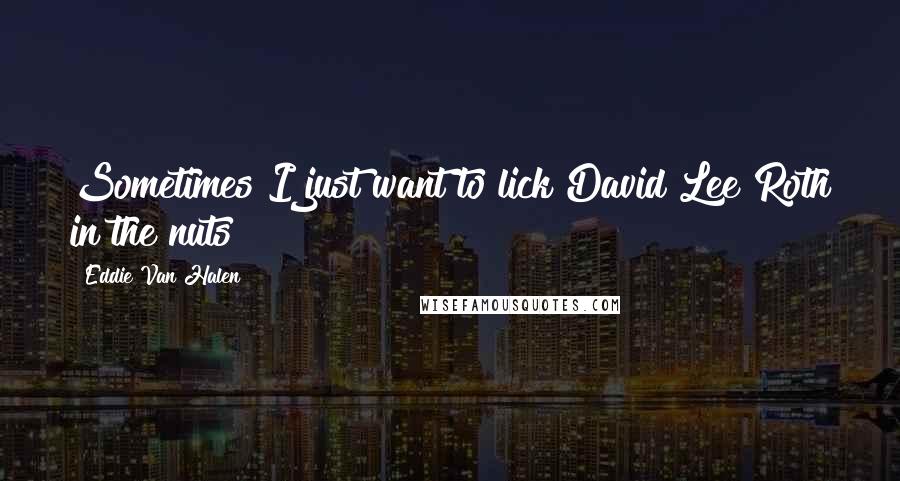 Eddie Van Halen Quotes: Sometimes I just want to lick David Lee Roth in the nuts