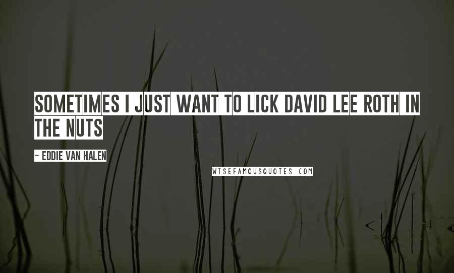 Eddie Van Halen Quotes: Sometimes I just want to lick David Lee Roth in the nuts