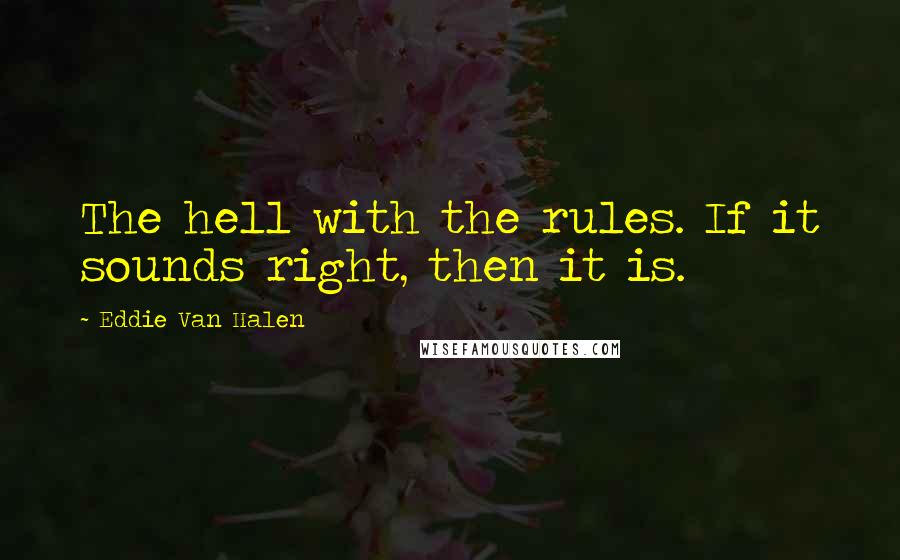 Eddie Van Halen Quotes: The hell with the rules. If it sounds right, then it is.