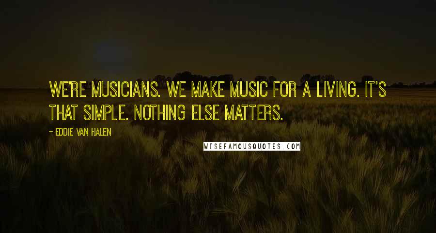 Eddie Van Halen Quotes: We're musicians. We make music for a living. It's that simple. Nothing else matters.