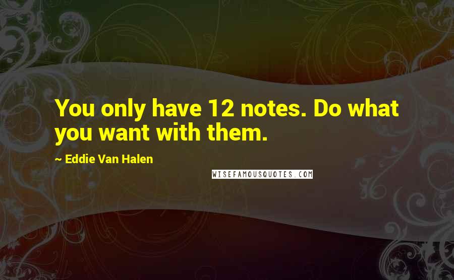 Eddie Van Halen Quotes: You only have 12 notes. Do what you want with them.
