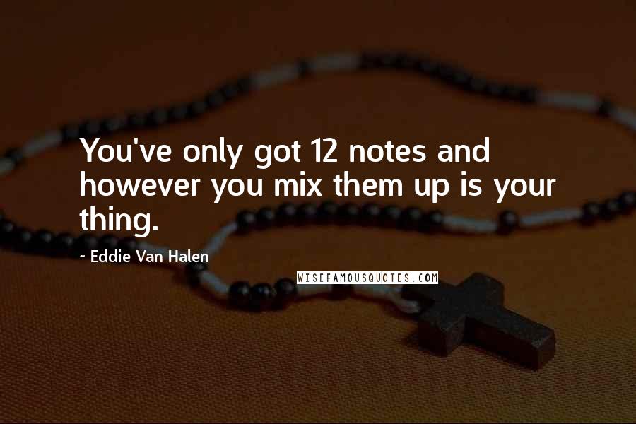 Eddie Van Halen Quotes: You've only got 12 notes and however you mix them up is your thing.