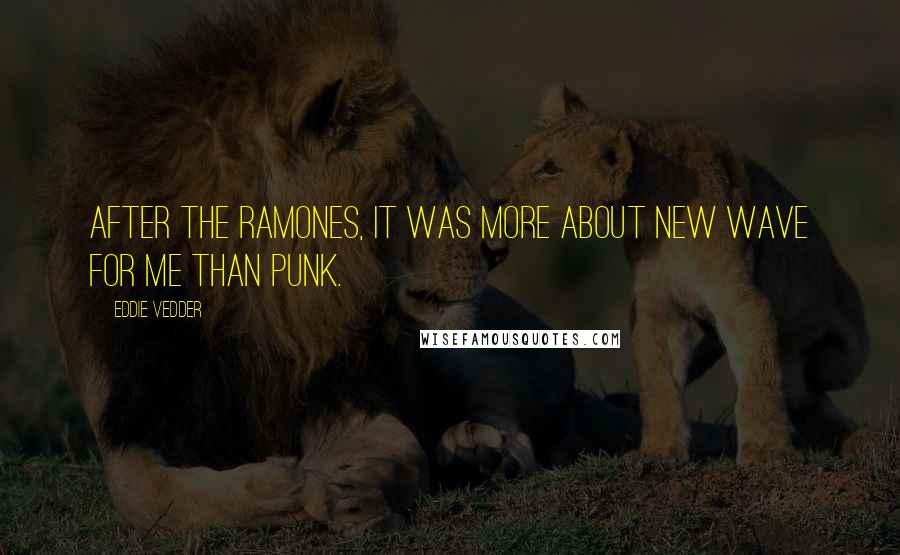 Eddie Vedder Quotes: After the Ramones, it was more about new wave for me than punk.