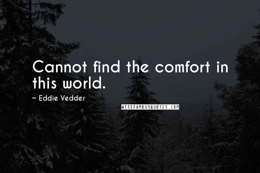 Eddie Vedder Quotes: Cannot find the comfort in this world.