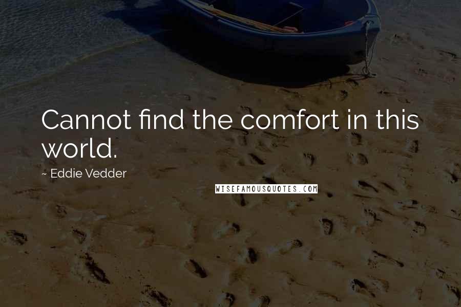 Eddie Vedder Quotes: Cannot find the comfort in this world.