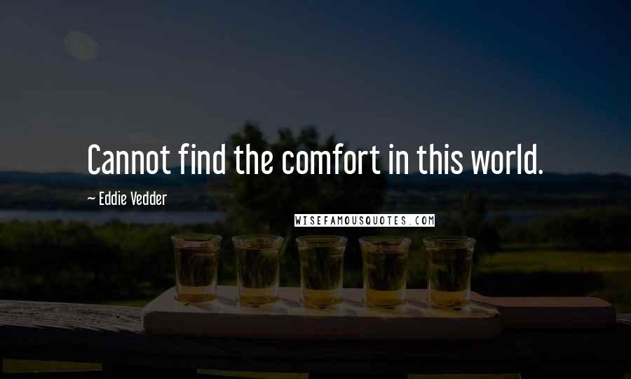Eddie Vedder Quotes: Cannot find the comfort in this world.