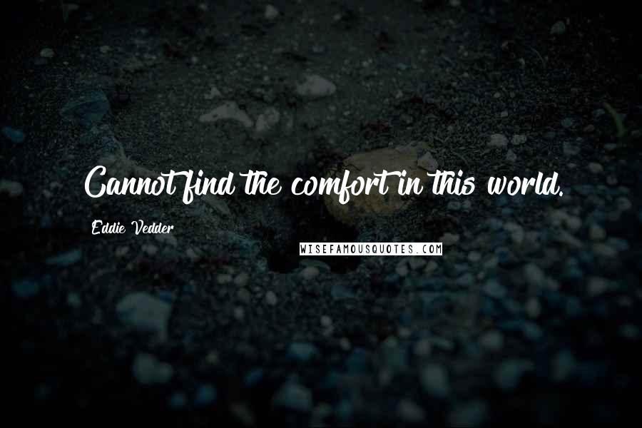 Eddie Vedder Quotes: Cannot find the comfort in this world.