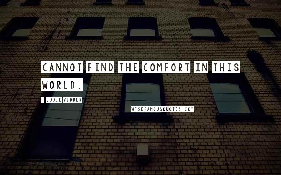 Eddie Vedder Quotes: Cannot find the comfort in this world.