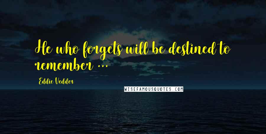 Eddie Vedder Quotes: He who forgets will be destined to remember ...