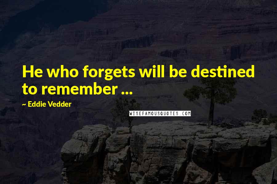 Eddie Vedder Quotes: He who forgets will be destined to remember ...