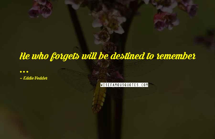 Eddie Vedder Quotes: He who forgets will be destined to remember ...