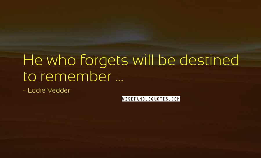 Eddie Vedder Quotes: He who forgets will be destined to remember ...